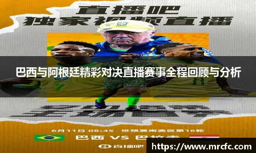 巴西与阿根廷精彩对决直播赛事全程回顾与分析