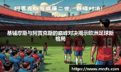 基辅摩斯与阿贾克斯的巅峰对决揭示欧洲足球新格局